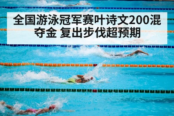 全国游泳冠军赛叶诗文200混夺金 复出步伐超预期