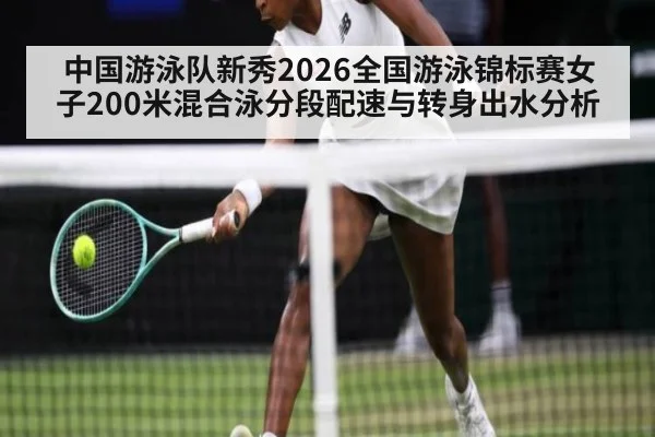 中国游泳队新秀2026全国游泳锦标赛女子200米混合泳分段配速与转身出水分析